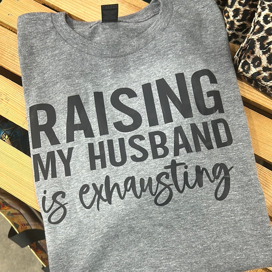 Raising my husband is exhausting tee