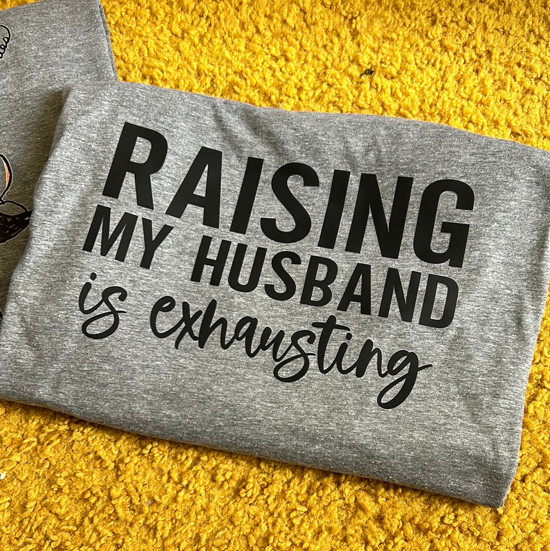 Raising my husband is exhausting tee